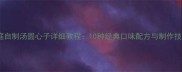 家庭自制汤圆心子详细教程10种经典口味配方与制作技巧