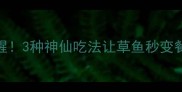 鲜嫩无腥3种神仙吃法让草鱼秒变餐桌C位
