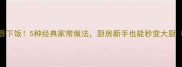蒜苗这样做鲜香下饭5种经典家常做法厨房新手也能秒变大厨附详细步骤