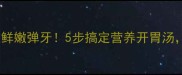 丝瓜牛肉丸汤这样做鲜嫩弹牙5步搞定营养开胃汤全家抢着喝