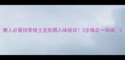 懒人必看排骨烧土豆软糯入味秘诀3步搞定一锅端