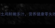 蒸土鸡5步搞定散养土鸡鲜嫩多汁营养健康零失败教程3种做法任选