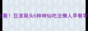 低卡减脂必看豆渣窝头5种神仙吃法懒人早餐零失败教程