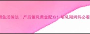 通草鲫鱼汤做法产后催乳黄金配方哺乳期妈妈必看