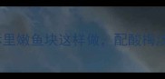 家庭版鱼炸教程外酥里嫩鱼块这样做配酸梅汤更绝附5种创意吃法