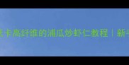 5步搞定低卡高纤维的浦瓜炒虾仁教程新手必看家常菜