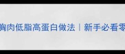 健身餐鸡胸肉低脂高蛋白做法新手必看零失败教程
