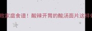 酸汤面片秘制配方零失败家庭食谱酸辣开胃的酸汤面片这样做邻居都来敲门求教程