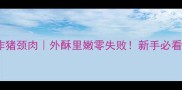 家庭版炸猪颈肉外酥里嫩零失败新手必看秘制配方