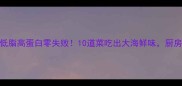 大连海鲜家常菜低脂高蛋白零失败10道菜吃出大海鲜味厨房小白也能当大厨