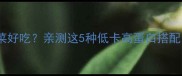 晚餐喝粥配什么菜好吃亲测这5种低卡高蛋白搭配营养又饱腹
