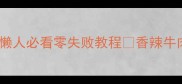 牛肉条这样做香到邻居来敲门懒人必看零失败教程香辣牛肉条红烧牛肉条卤牛肉条全攻略
