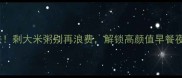 10种创意吃法剩大米粥别再浪费解锁高颜值早餐夜宵甜品攻略
