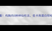 减脂期必看鸡胸肉5种神仙吃法低卡高蛋白轻松搞定