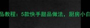 零失败家常甜品教程5款快手甜品做法厨房小白也能轻松学会