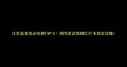 北京美食街必吃榜TOP10胡同老店到网红打卡地全攻略
