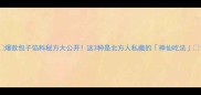 爆款包子馅料秘方大公开这3种是北方人私藏的神仙吃法