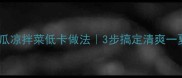 夏天必学黄瓜凉拌菜低卡做法3步搞定清爽一夏附详细配比