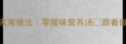 猪大肠汤的家常做法零腥味营养汤跟着做全家抢着喝