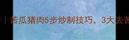 家常低脂高蛋白食谱苦瓜猪肉5步炒制技巧3大去苦秘籍健康又下饭