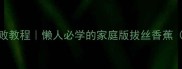 拔丝香蕉零失败教程懒人必学的家庭版拔丝香蕉附防粘秘诀