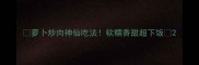 萝卜炒肉神仙吃法软糯香甜超下饭