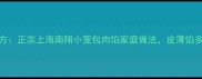 小笼包肉馅秘方正宗上海南翔小笼包肉馅家庭做法皮薄馅多汁水足的秘诀
