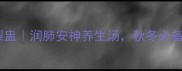 天麻冰糖雪梨盅润肺安神养生汤秋冬必备的润燥神器