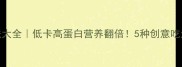 内酯豆腐汤的家常做法大全低卡高蛋白营养翻倍5种创意吃法解锁秋冬养生新姿势
