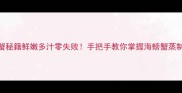 蒸梭子蟹秘籍鲜嫩多汁零失败手把手教你掌握海螃蟹蒸制全流程