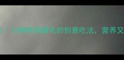 海鲜姑的家常做法大全10种鲜掉眉毛的创意吃法营养又解馋附详细教程