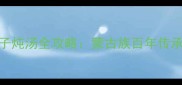 内蒙秘制羊架子炖汤全攻略蒙古族百年传承的零失败教程