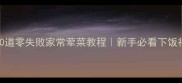 最新10道零失败家常荤菜教程新手必看下饭神器