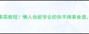 10道低脂高蛋白素菜教程懒人也能学会的快手辣素食谱厨房小白也能逆袭