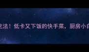 圆白菜5种神仙吃法低卡又下饭的快手菜厨房小白也能秒变大厨