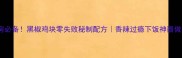 家庭厨房必备黑椒鸡块零失败秘制配方香辣过瘾下饭神器做法详解
