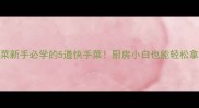 零失败家常菜新手必学的5道快手菜厨房小白也能轻松拿捏的烟火气