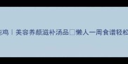 花生米炖鸡美容养颜滋补汤品懒人一周食谱轻松搞定