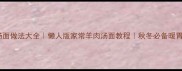 羊肉汤面做法大全懒人版家常羊肉汤面教程秋冬必备暖胃汤面