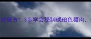 糖肉家常做法零失败秘方3步学会秘制琥珀色糖肉外酥里嫩配粥绝了