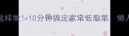 鲜香姑这样做10分钟搞定家常低脂菜懒人必看
