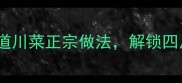 川味家常菜30道地道川菜正宗做法解锁四川人餐桌上的烟火气