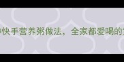 电饨锅炖粥懒人必备5种快手营养粥做法全家都爱喝的黄金配方附电饭煲版