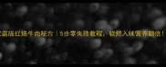 家庭版红烧牛肉秘方5步零失败教程软烂入味营养翻倍