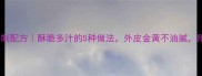家庭版油炸鸡中翅秘制配方酥脆多汁的5种做法外皮金黄不油腻附黄金比例调味攻略