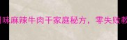 手残党也能做川味麻辣牛肉干家庭秘方零失败教程附保存技巧