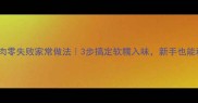 酱蒸五花肉零失败家常做法3步搞定软糯入味新手也能秒变大厨