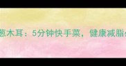 低卡清爽凉拌洋葱木耳5分钟快手菜健康减脂必备的家常做法