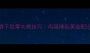 尖椒炒蛋家常做法鲜香下饭零失败技巧鸡蛋辣椒黄金配比教学附3种升级版