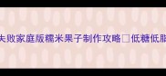 新手必学零失败家庭版糯米果子制作攻略低糖低脂还能当下午茶